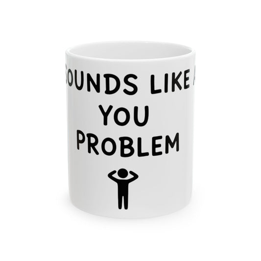 11oz Ceramic Mug, Sounds Like A You Problem, Family Gift, Friend Gift