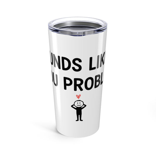 20oz Tumbler, Sounds Like A You Problem, Family Gift, Friend Gift