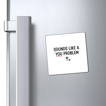 Magnets, Sounds Like A You Problem, Family Gift, Collector Item